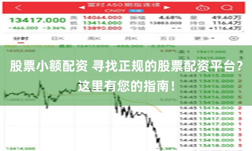 股票小额配资 寻找正规的股票配资平台？这里有您的指南！