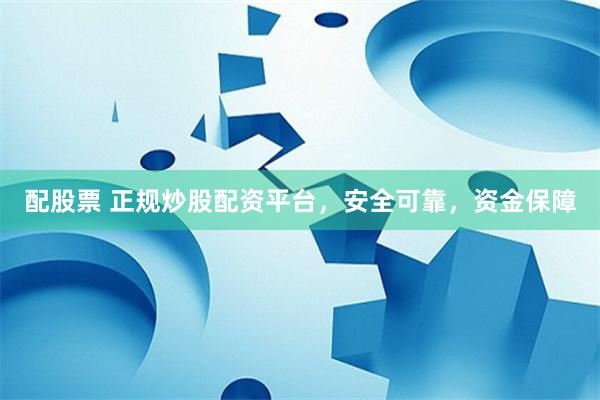 配股票 正规炒股配资平台，安全可靠，资金保障