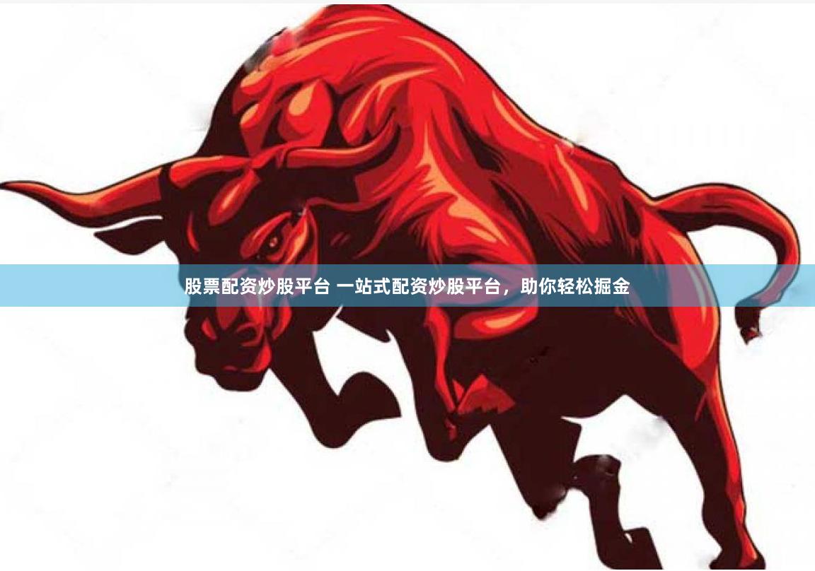 股票配资炒股平台 一站式配资炒股平台，助你轻松掘金