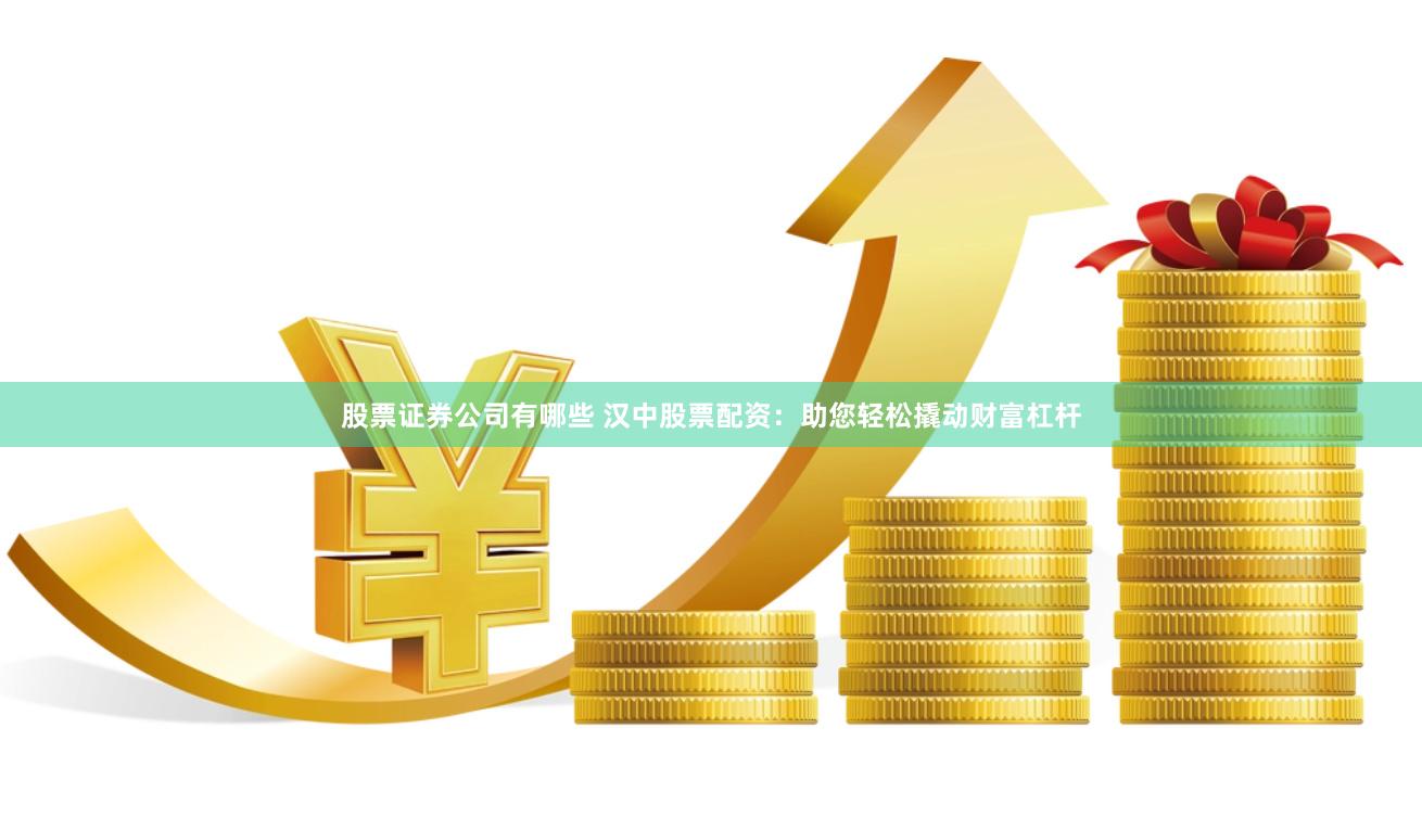 股票证券公司有哪些 汉中股票配资：助您轻松撬动财富杠杆