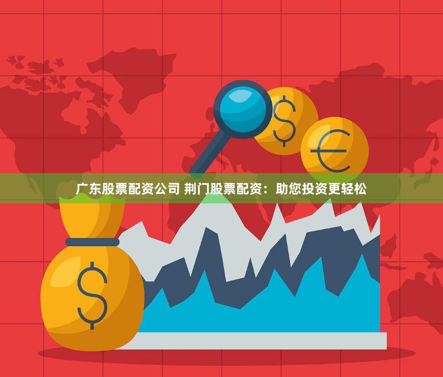 广东股票配资公司 荆门股票配资：助您投资更轻松