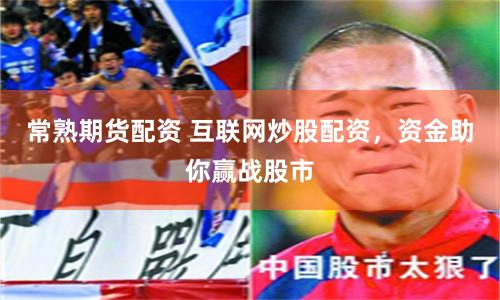 常熟期货配资 互联网炒股配资，资金助你赢战股市