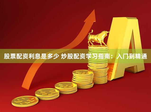 股票配资利息是多少 炒股配资学习指南：入门到精通
