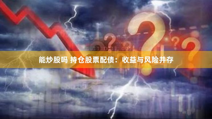 能炒股吗 持仓股票配债：收益与风险并存