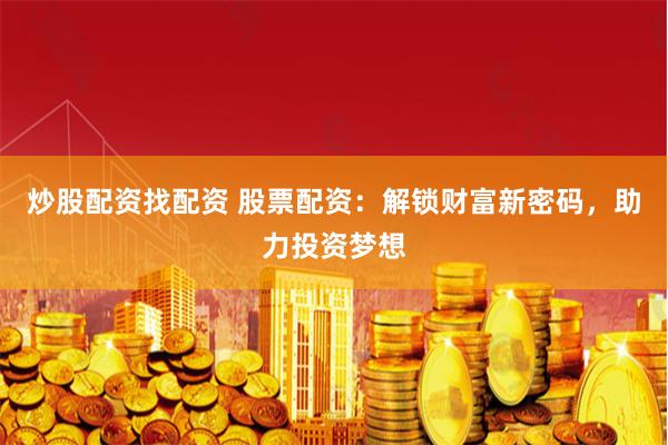 炒股配资找配资 股票配资：解锁财富新密码，助力投资梦想