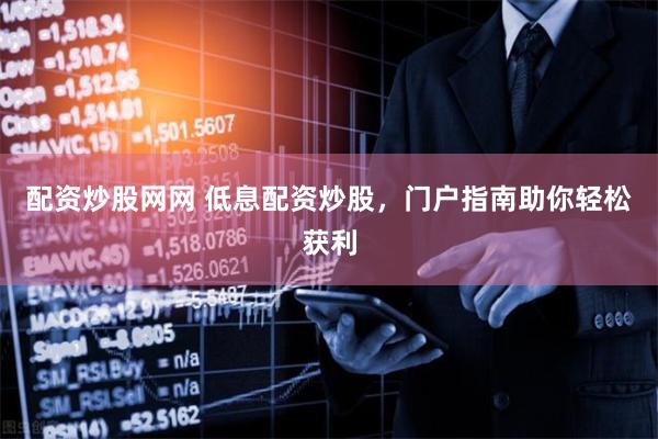 配资炒股网网 低息配资炒股，门户指南助你轻松获利