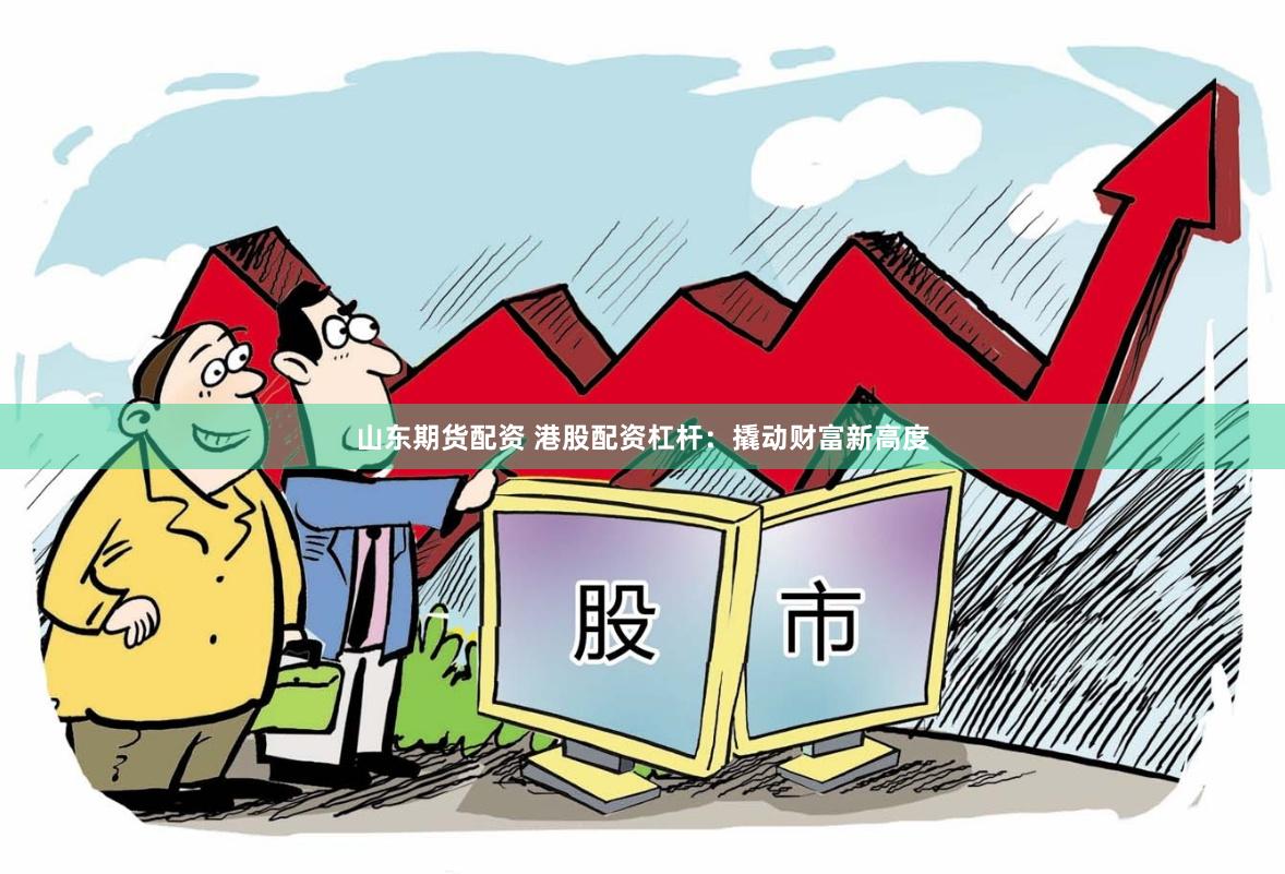 山东期货配资 港股配资杠杆：撬动财富新高度