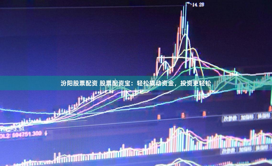 汾阳股票配资 股票配资宝：轻松撬动资金，投资更轻松