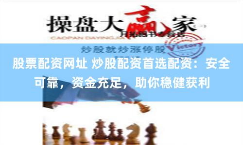 股票配资网址 炒股配资首选配资：安全可靠，资金充足，助你稳健获利