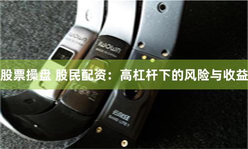 股票操盘 股民配资：高杠杆下的风险与收益