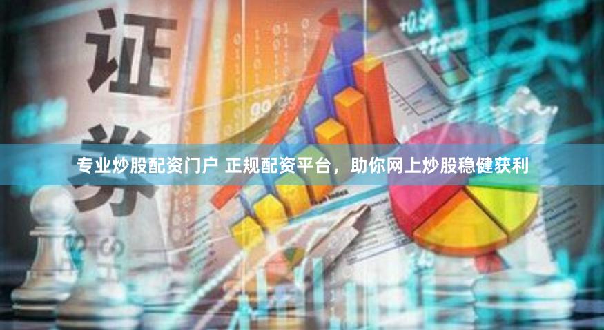 专业炒股配资门户 正规配资平台，助你网上炒股稳健获利