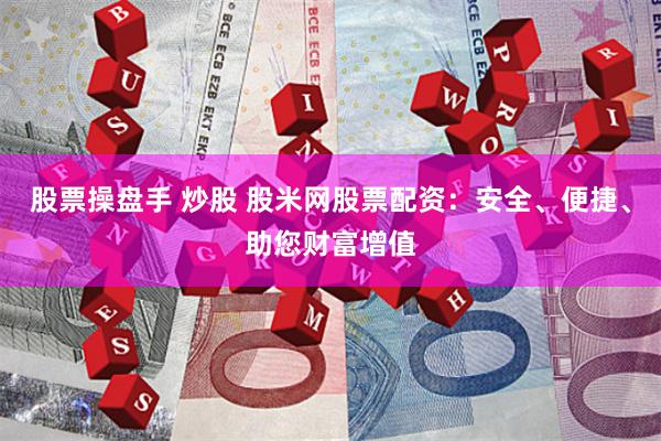 股票操盘手 炒股 股米网股票配资：安全、便捷、助您财富增值