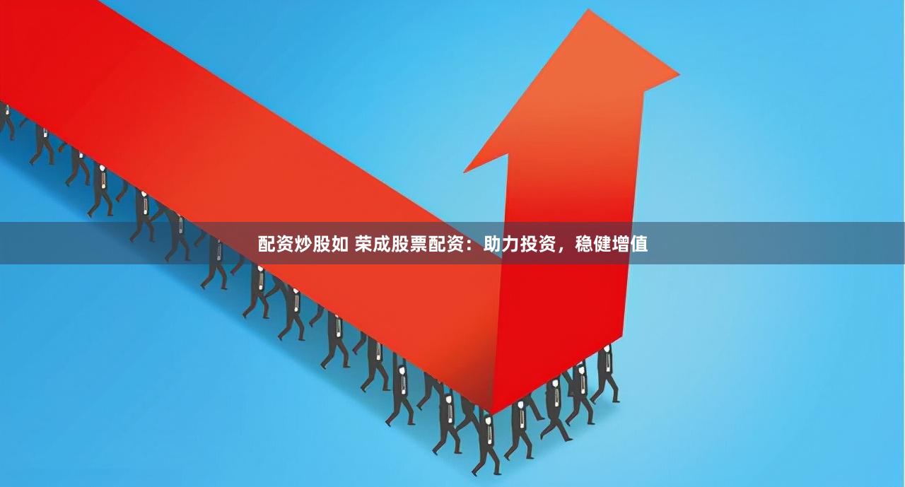 配资炒股如 荣成股票配资：助力投资，稳健增值