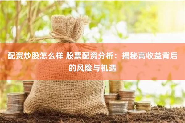 配资炒股怎么样 股票配资分析:揭秘高收益背后的风险与机遇