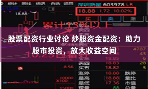 股票配资行业讨论 炒股资金配资:助力股市投资,放大收益空间