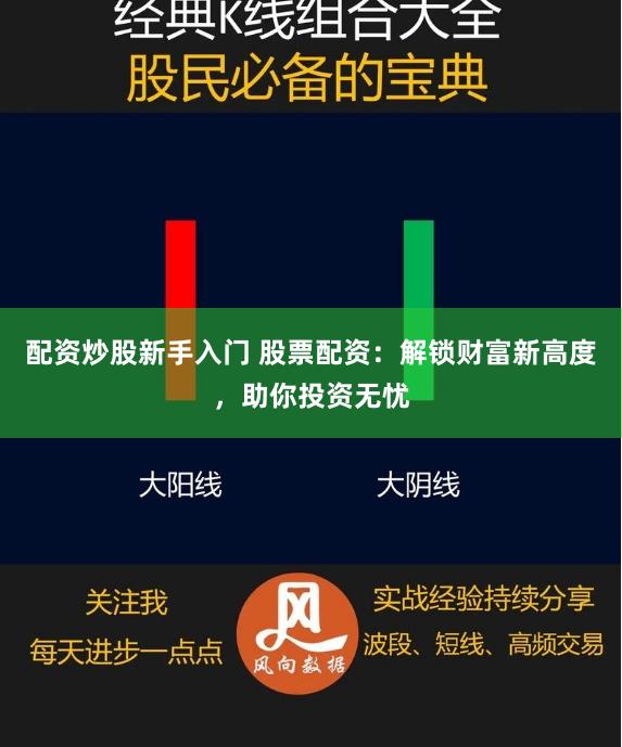 配资炒股新手入门 股票配资:解锁财富新高度,助你投资无忧