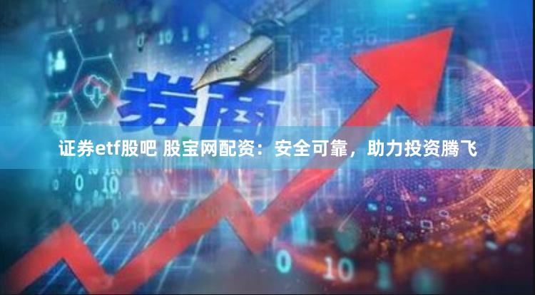 证券etf股吧 股宝网配资：安全可靠，助力投资腾飞