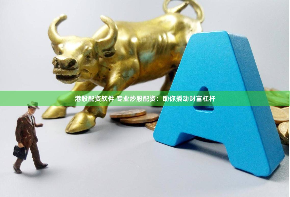 港股配资软件 专业炒股配资：助你撬动财富杠杆