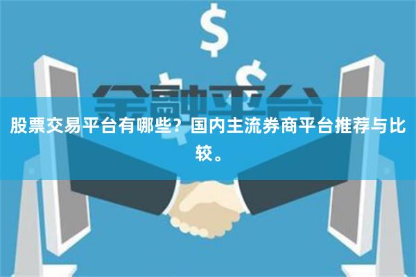 股票交易平台有哪些？国内主流券商平台推荐与比较。