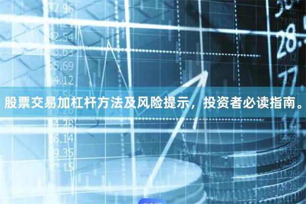 股票交易加杠杆方法及风险提示，投资者必读指南。