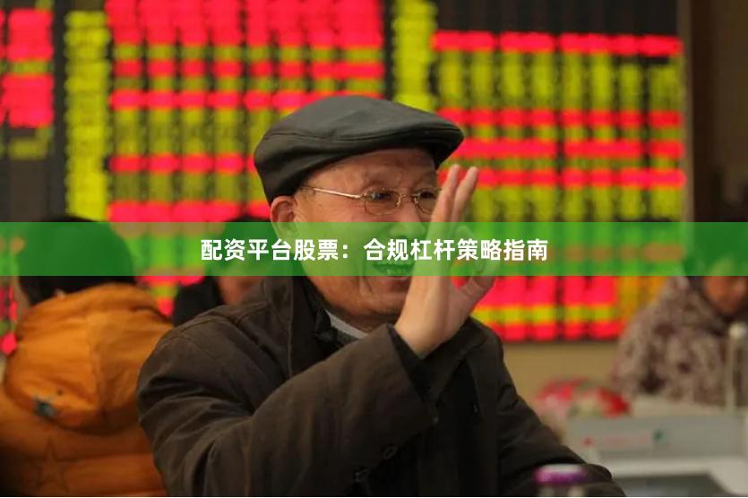 配资平台股票：合规杠杆策略指南