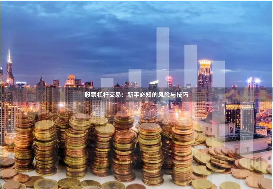 股票杠杆交易：新手必知的风险与技巧