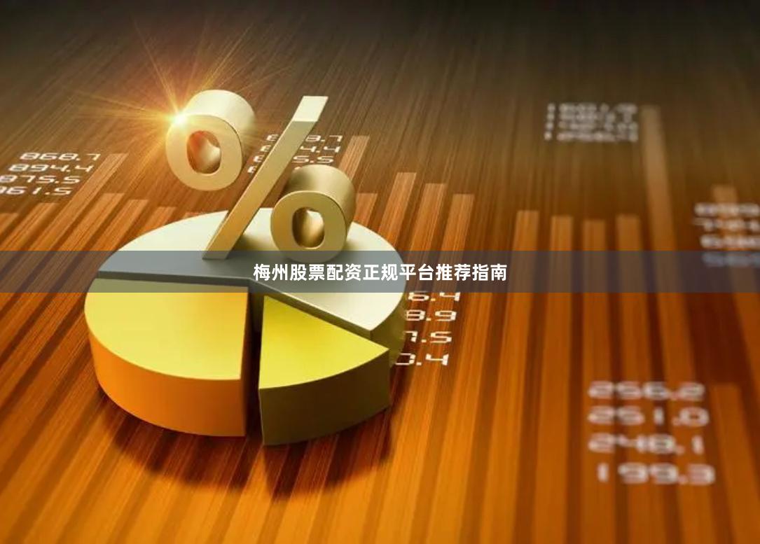 梅州股票配资正规平台推荐指南