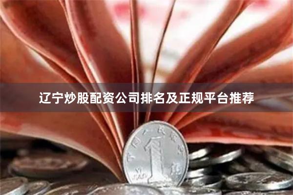 辽宁炒股配资公司排名及正规平台推荐