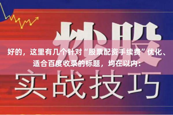 好的，这里有几个针对“股票配资手续费”优化、适合百度收录的标题，均在以内：