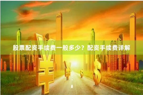 股票配资手续费一般多少？配资手续费详解