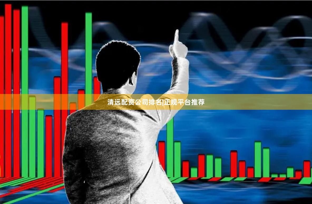 清远配资公司排名|正规平台推荐