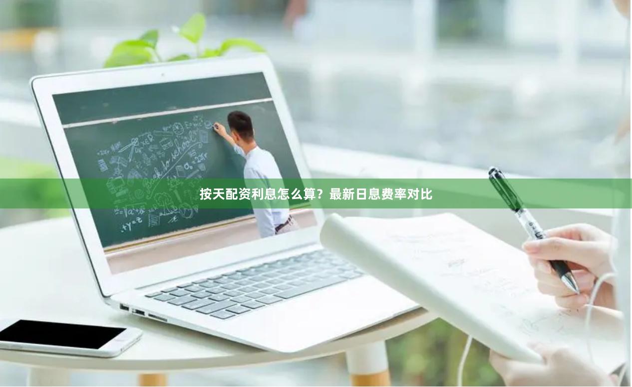 按天配资利息怎么算?最新日息费率对比