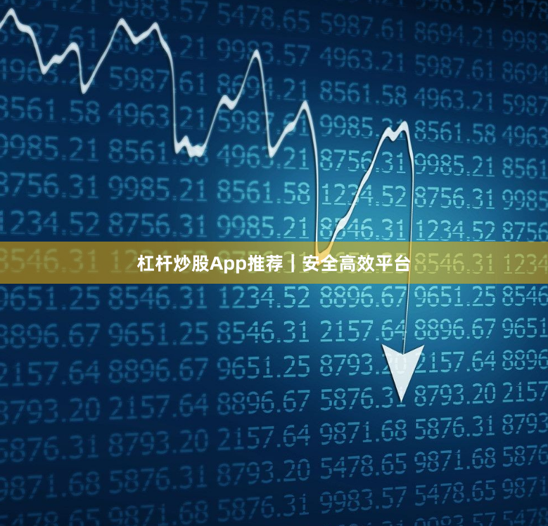 杠杆炒股App推荐｜安全高效平台