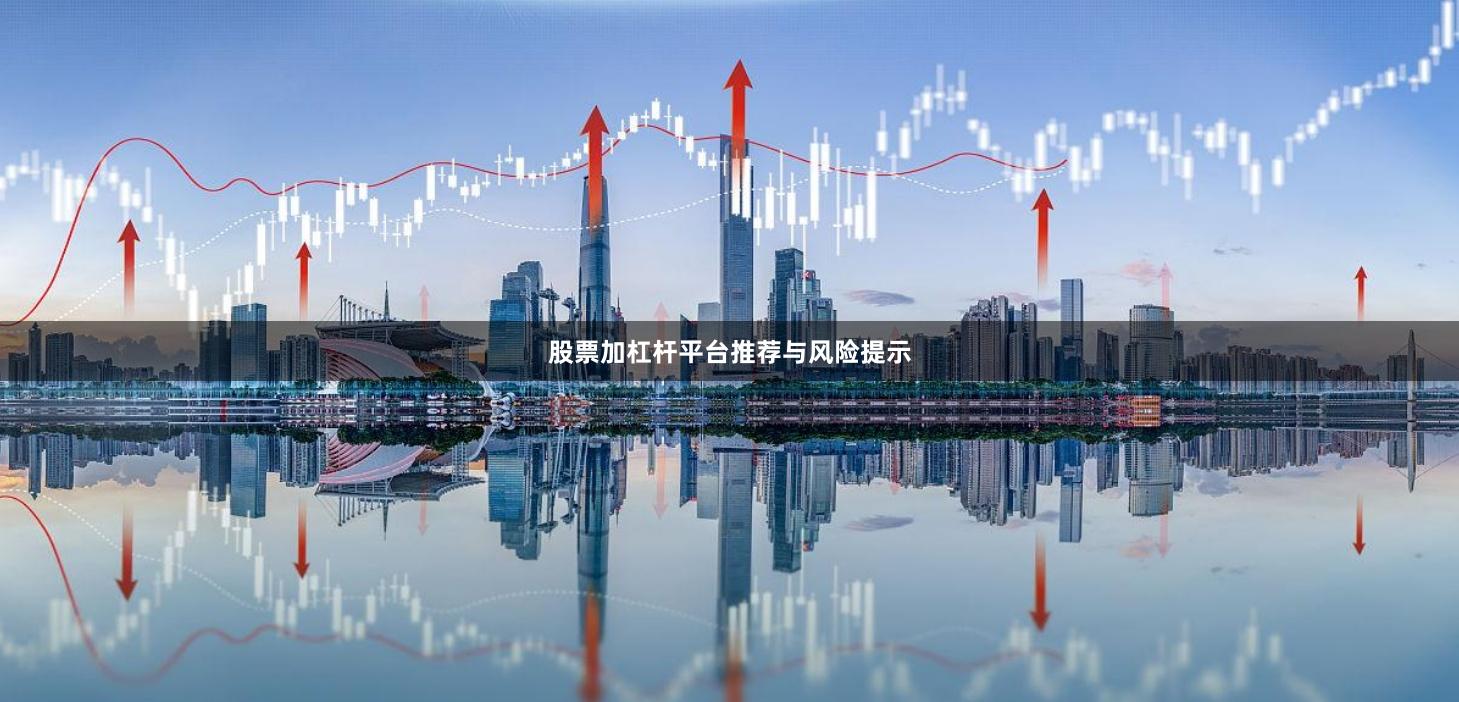 股票加杠杆平台推荐与风险提示