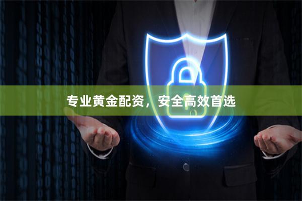 专业黄金配资，安全高效首选
