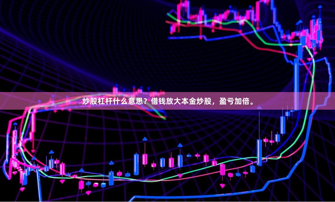 炒股杠杆什么意思？借钱放大本金炒股，盈亏加倍。