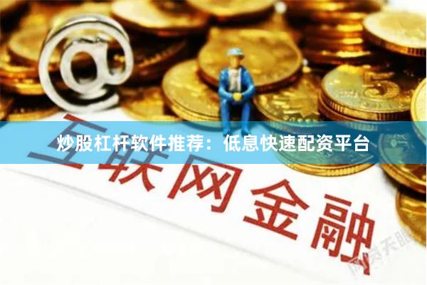 炒股杠杆软件推荐：低息快速配资平台