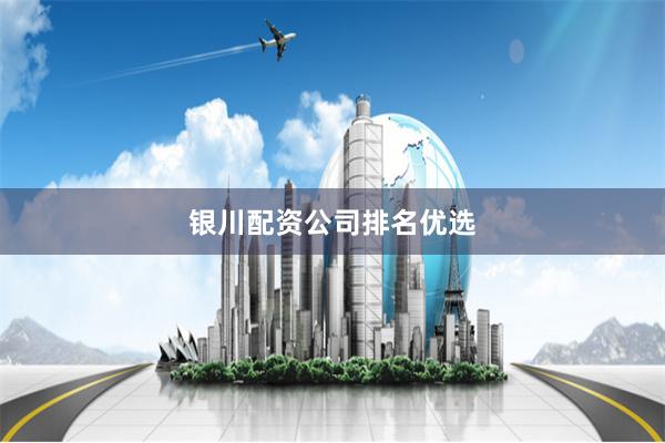 银川配资公司排名优选