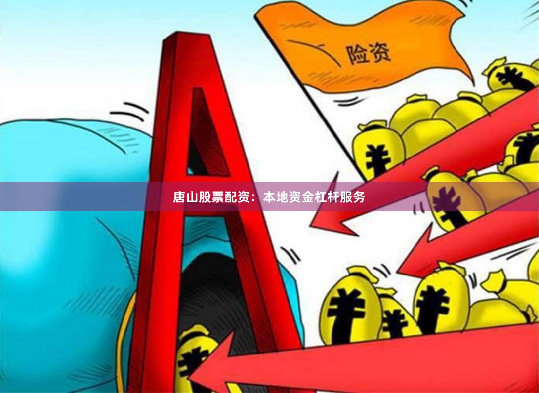 唐山股票配资:本地资金杠杆服务