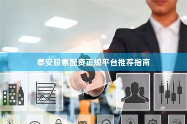 泰安股票配资正规平台推荐指南