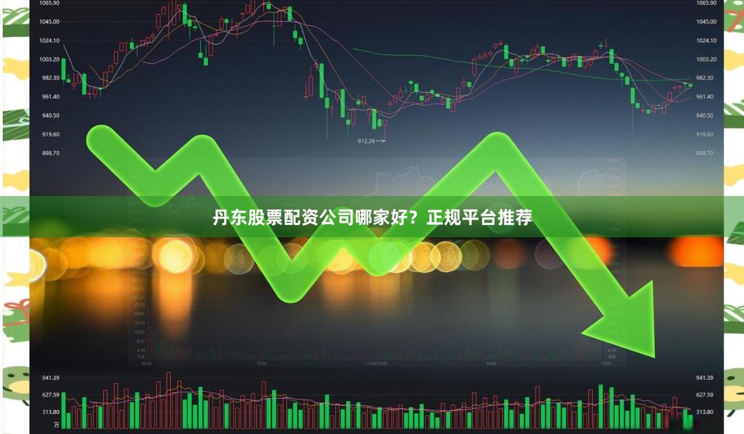 丹东股票配资公司哪家好？正规平台推荐