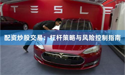 配资炒股交易：杠杆策略与风险控制指南