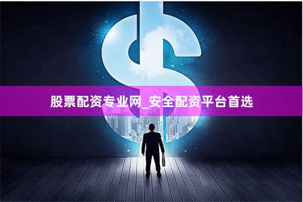 股票配资专业网_安全配资平台首选