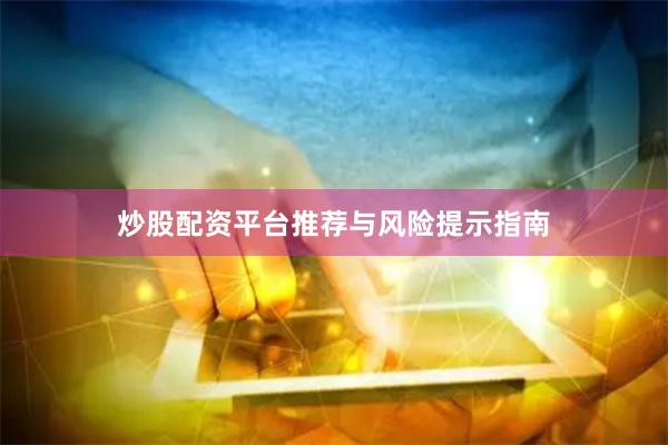 炒股配资平台推荐与风险提示指南