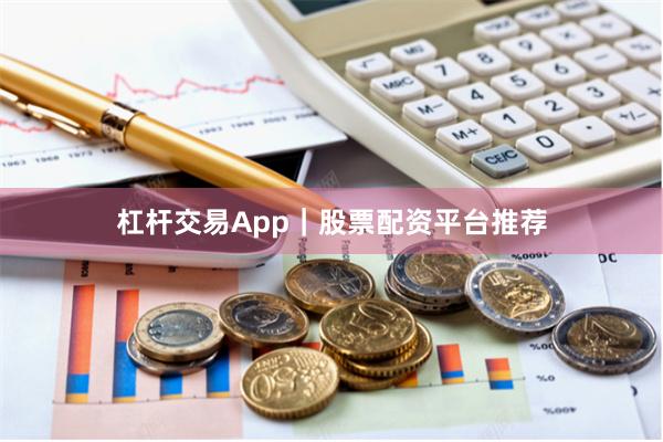 杠杆交易App|股票配资平台推荐