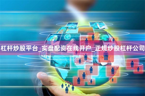 杠杆炒股平台_实盘配资在线开户_正规炒股杠杆公司